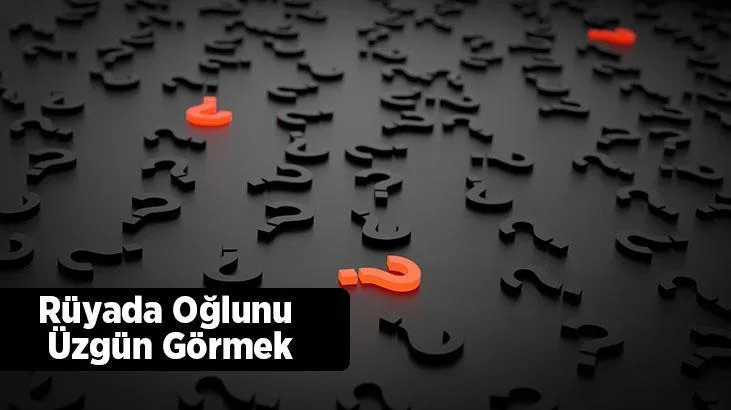 Rüyasında oğlunu üzgün gören kişinin bu rüyası güzel şeyler olacağına