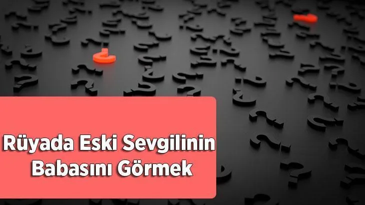 Rüyada eski sevgilinin babasını görmek içermekte olduğu genel anlamı itibariyle