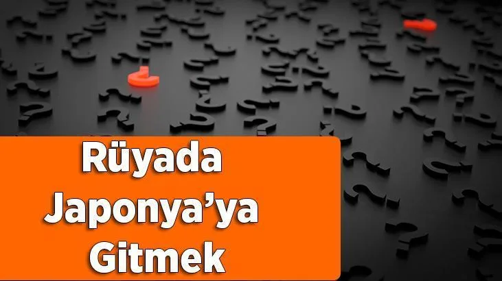 Rüyada Japonya’ya gitmek ne demektir? Rüyada Japonya’ya gittiğini görmenin ve